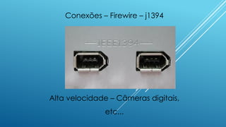 Conexões – Firewire – j1394
Alta velocidade – Câmeras digitais,
etc...
 