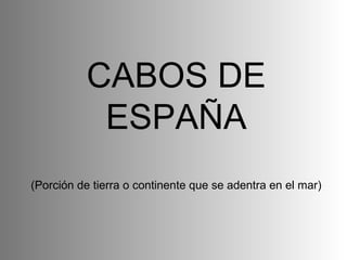 CABOS DE ESPAÑA (Porción de tierra o continente que se adentra en el mar) 