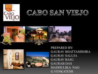 CABO SAN VIEJO PREPARED BY: GAURAV BHATTAMISHRA GAURAV SALUJA GAURAV BASU GAURAB DAS MADHULIKA  NAG G.VENKATESH 