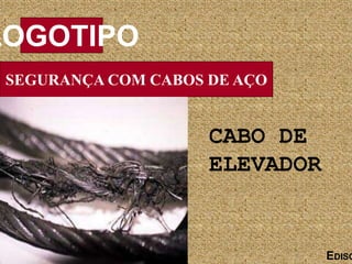 SEGURANÇA COM CABOS DE AÇO
LOGOTIPO
EDISO
CABO DE
ELEVADOR
 