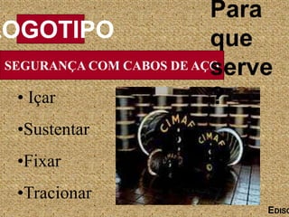 SEGURANÇA COM CABOS DE AÇO
LOGOTIPO
EDISO
• Içar
•Sustentar
•Fixar
•Tracionar
Para
que
serve
?
 