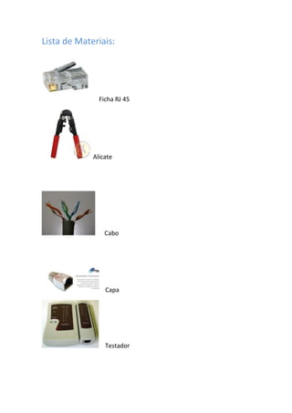 Lista de Materiais:




               Ficha RJ 45




             Alicate




                 Cabo




                 Capa




                 Testador
 