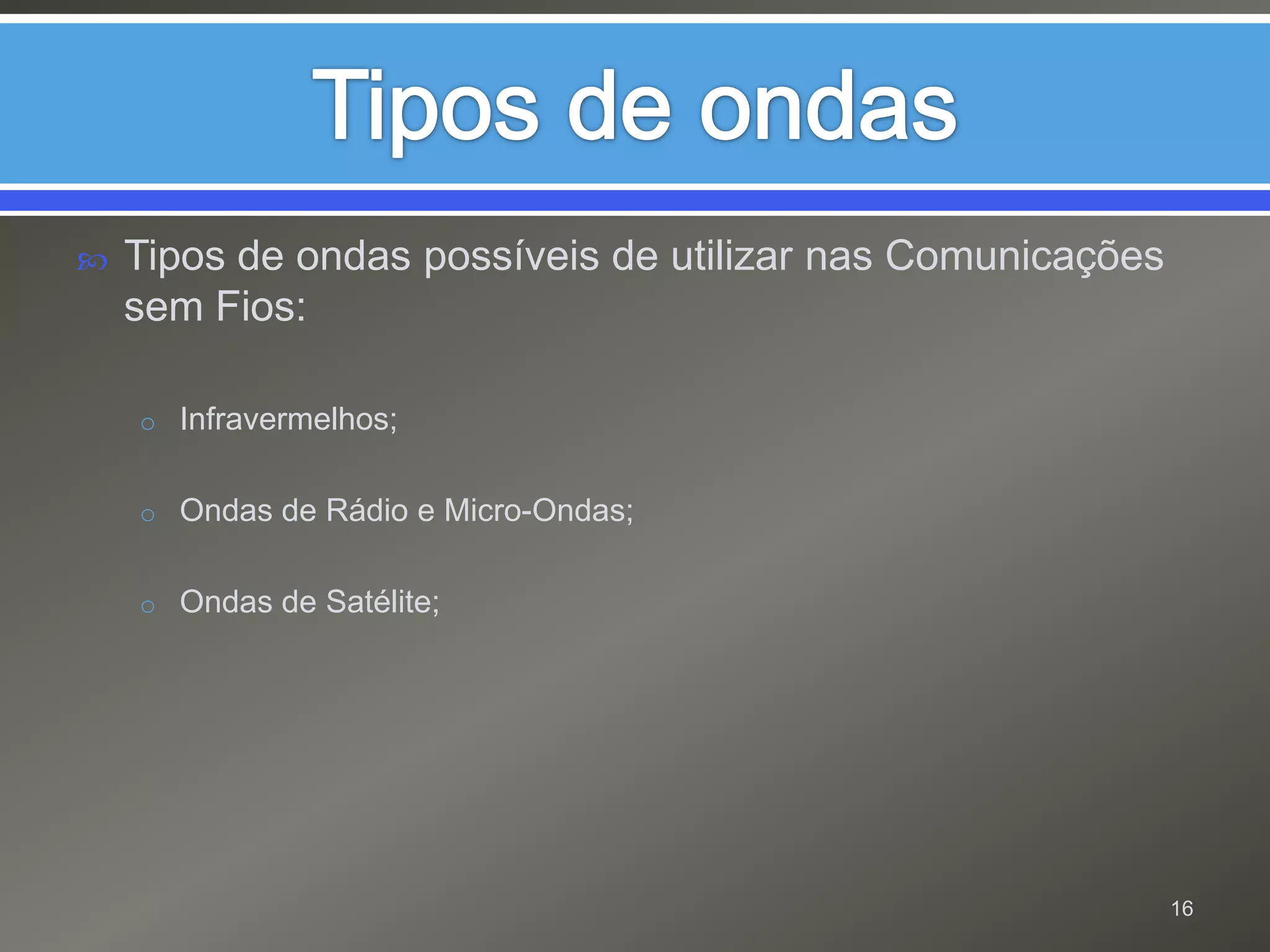 Tipos de ondasTipos de ondas possíveis de utilizar nas Comunicações sem Fios:Infravermelhos;Ondas de Rádio e Micro-Ondas;Ondas de Satélite;16