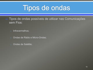 Tipos de ondasTipos de ondas possíveis de utilizar nas Comunicações sem Fios:Infravermelhos;Ondas de Rádio e Micro-Ondas;Ondas de Satélite;16