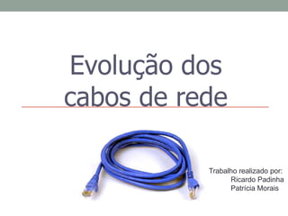Evolução dos
cabos de rede
Trabalho realizado por:
Ricardo Padinha
Patrícia Morais
 