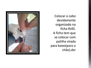 Colocar o cabo devidamente organizado na ficha RJ45. A ficha tem que se colocar com patilha virada para baixo(para o chão).dxr