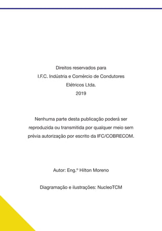 Direitos reservados para
I.F.C. Indústria e Comércio de Condutores
Elétricos Ltda.
2019
Nenhuma parte desta publicação poderá ser
reproduzida ou transmitida por qualquer meio sem
prévia autorização por escrito da IFC/COBRECOM.
Autor: Eng.º Hilton Moreno
Diagramação e ilustrações: NucleoTCM
 