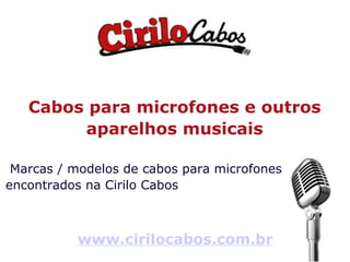 Cabos para microfones e outros aparelhos musicais Marcas / modelos de cabos para microfones encontrados na Cirilo Cabos www.cirilocabos.com.br 