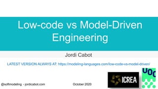 Low-code vs Model-Driven
Engineering
Jordi Cabot
@softmodeling – jordicabot.com October 2020
LATEST VERSION ALWAYS AT: https://modeling-languages.com/low-code-vs-model-driven/
 