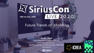Future Trends on Modeling
18th of June, 2020
Jordi Cabot
ICREA Research Professor at UOC
Jordi.cabot@icrea.cat
@softmodeling / modeling-languages.com
#SiriusCon
 