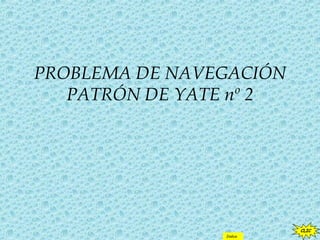 PROBLEMA DE NAVEGACIÓN
PATRÓN DE YATE nº 2
CLIC
Indice
 