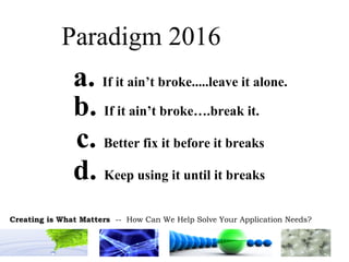 Paradigm 2016 a.   If it ain’t broke.....leave it alone. b.   If it ain’t broke….break it. c.   Better fix it before it breaks d.   Keep using it until it breaks 