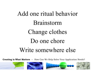 Add one ritual behavior Brainstorm Change clothes Do one chore Write somewhere else 