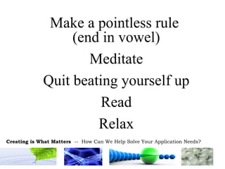 Make a pointless rule  (end in vowel) Meditate Quit beating yourself up Read Relax 