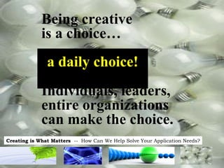 Being creative is a choice… Individuals, leaders, entire organizations can make the choice. a daily choice!  
