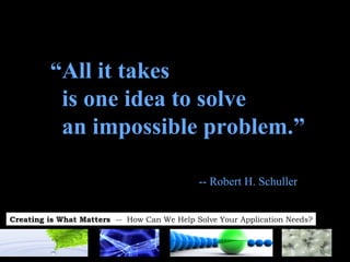 “ All it takes  is one idea to solve  an impossible problem.” -- Robert H. Schuller 