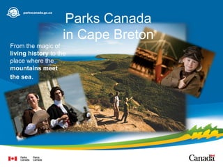 Parks Canada
in Cape Breton
From the magic of
living history to the
place where the
mountains meet
the sea.
 