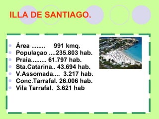 ILLA DE SANTIAGO. Área ........  991 kmq. Populaçao ....235.803 hab. Praia.........  61.797 hab. Sta.Catarina.. 43.694 hab. V.Assomada....  3.217 hab.  Conc.Tarrafal. 26.006 hab. Vila Tarrafal.  3.621 hab 