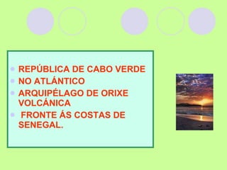 REPÚBLICA DE CABO VERDE  NO ATLÁNTICO ARQUIPÉLAGO DE ORIXE VOLCÁNICA  FRONTE ÁS COSTAS DE SENEGAL. 