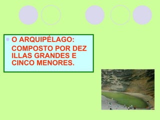 O ARQUIPÉLAGO: COMPOSTO POR DEZ ILLAS GRANDES E CINCO MENORES. 