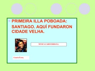 PRIMEIRA ILLA POBOADA: SANTIAGO. AQUÍ FUNDARON CIDADE VELHA. MÚSICA CABOVERDIANA. Cesaria Évora. 
