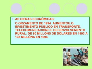 AS CIFRAS ECONÓMICAS: O ORZAMENTO DE 1994  AUMENTOU O INVESTIMENTO PÚBLICO EN TRANSPORTE, TELECOMUNICACIÓNS E DESENVOLVEMENTO RURAL: DE 80 MILLÓNS DE DÓLARES EN 1993 A 138 MILLÓNS EN 1994. 