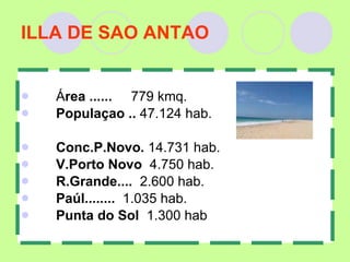 ILLA DE SAO ANTAO Á rea ......  779 kmq. Populaçao ..  47.124 hab. Conc.P.Novo.  14.731 hab. V.Porto Novo   4.750 hab. R.Grande....   2.600 hab. Paúl........   1.035 hab. Punta do Sol   1.300 hab 