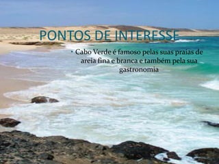PONTOS DE INTERESSE
    • Cabo Verde é famoso pelas suas praias de
       areia fina e branca e também pela sua
                     gastronomia
 