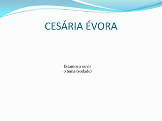 CESÁRIA ÉVORA


   Estamos a ouvir
   o tema (sodade)
 