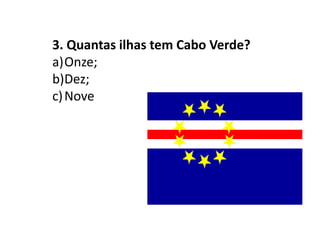 3. Quantas ilhas tem Cabo Verde?Onze;Dez;Nove