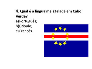 4. Qual é a língua mais falada em Cabo Verde?Português;Crioulo;Francês.