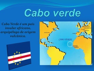 Cabo verde Cabo Verde é um país insular africano, arquipélago de origem vulcânica. 