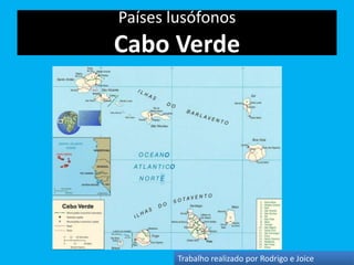 Países lusófonos
Cabo Verde




        Trabalho realizado por Rodrigo e Joice
 