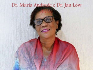 Dr. Maria Andrade e Dr. Jan Low
(EUA)