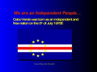 We are an Independent People… Current Flag of the Republic Cabo Verde was born as an independent and free nation on the 5 th  of July 1975… 