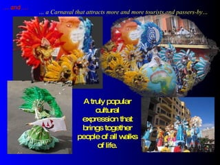 …  and … …  a Carnaval that attracts more and more tourists and passers-by… A truly popular cultural expression that brings together people of all walks of life. 