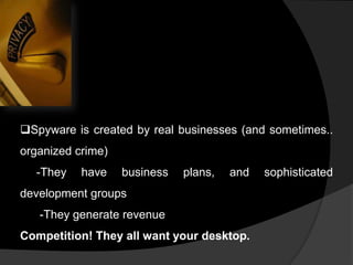 Spyware is created by real businesses (and sometimes..
organized crime)

-They

have

business

plans,

and

development groups
-They generate revenue

Competition! They all want your desktop.

sophisticated

 