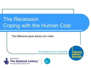 The Recession
Coping with the Human Cost
   The difference good advice can make




                         the charity for your community
 