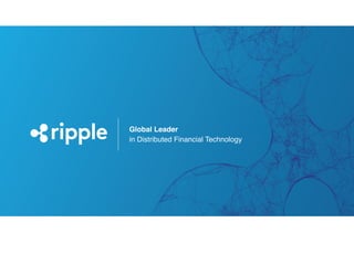 PROPRIETARY AND CONFIDENTIAL; Contents are proprietary to Ripple Labs and provided on the condition of confidentiality.
Provided information may be disclosed, reproduced and used only in accordance with a written agreement with Ripple Labs. No
implied licenses are intended and all rights are reserved.
CONFIDEN
TIAL
Global Leader
in Distributed Financial Technology
 