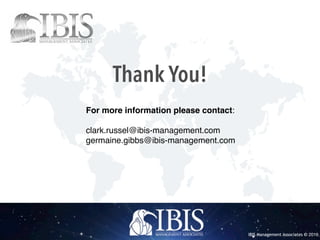 IBIS Management Associates © 2016IBIS Management Associates © 2016
Thank You!
For more information please contact:
clark.russel@ibis-management.com
germaine.gibbs@ibis-management.com
 