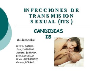 INTEGRANTES: Brillith, CABRAL Juan, DAGNINO Adriana, ESTRADA Lynn, GONZALO Bryan, GUERRERO V. Carmen, PORRAS CANDIDIASIS INFECCIONES DE TRANSMISION SEXUAL (ITS) 