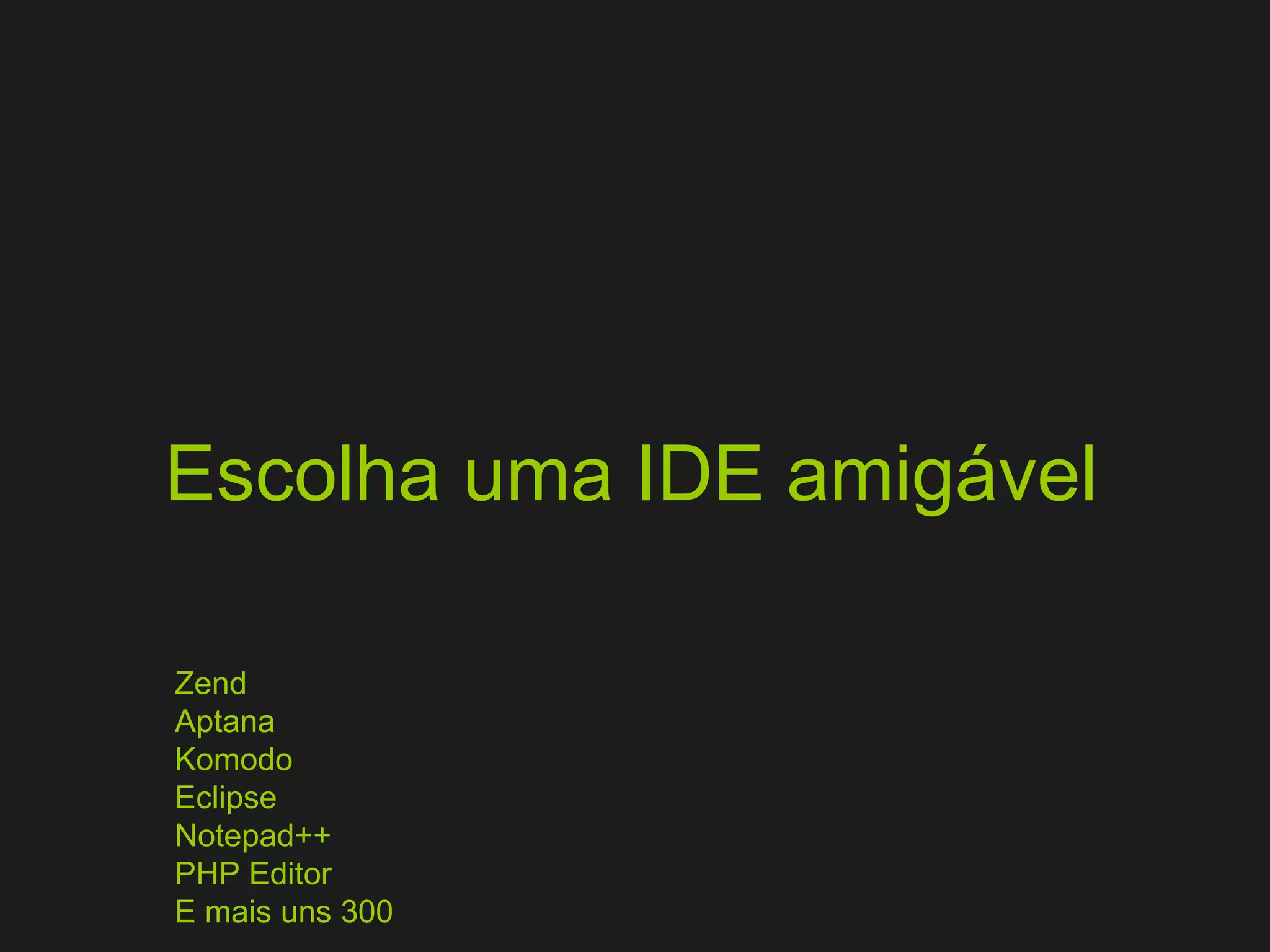 Escolha uma IDE amigável Zend Aptana Komodo Eclipse Notepad++ PHP Editor E mais uns 300 