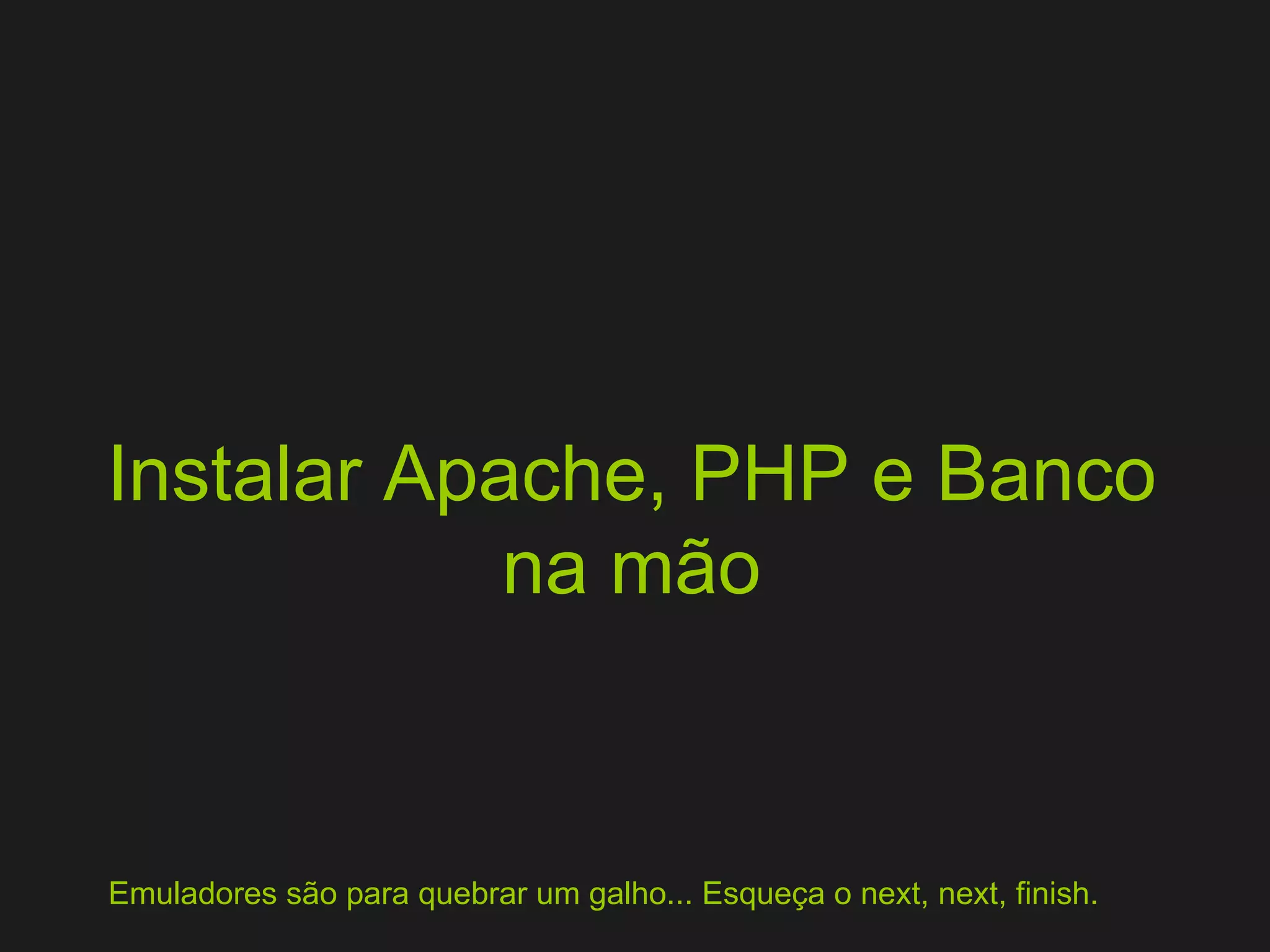 Instalar Apache, PHP e Banco na mão Emuladores são para quebrar um galho... Esqueça o next, next, finish. 