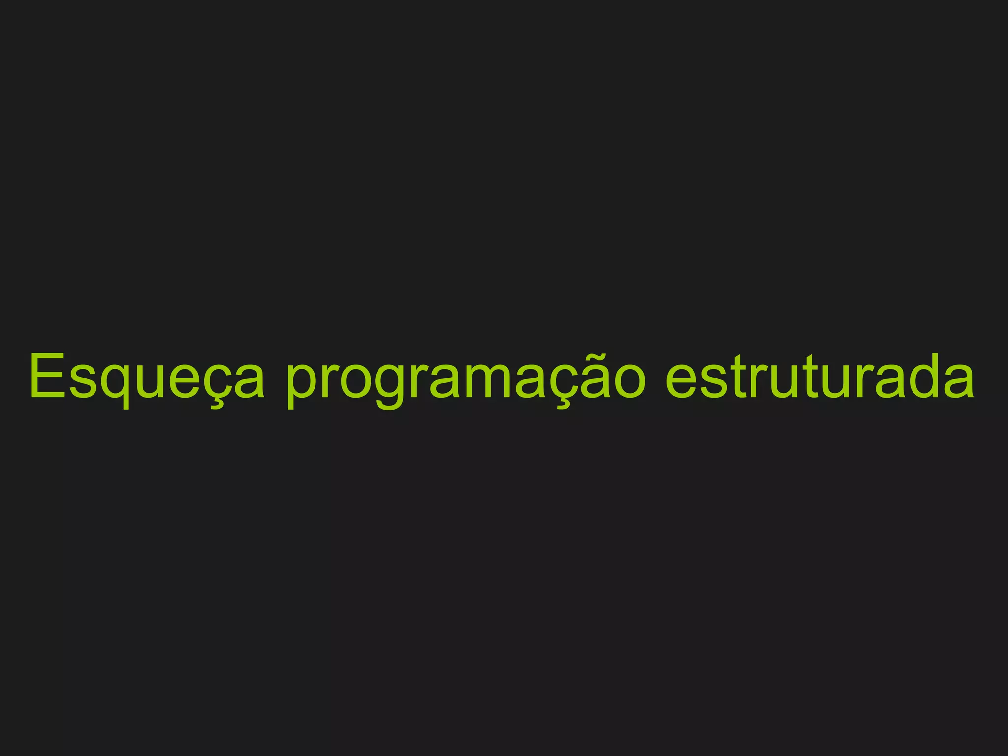 Esqueça programação estruturada 