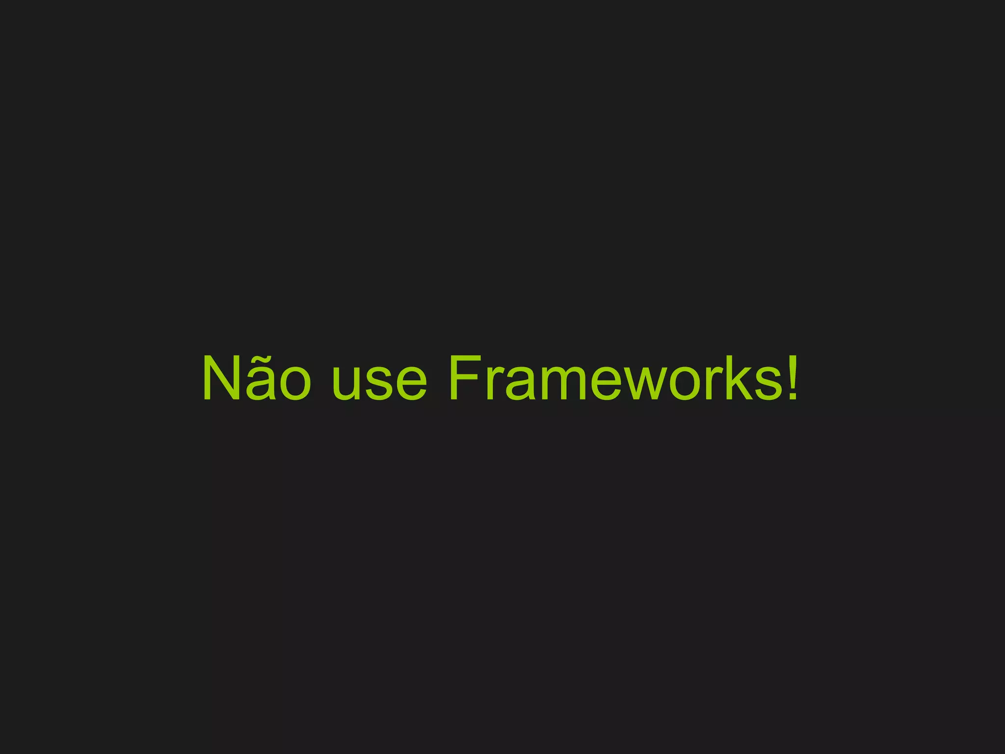 Não use Frameworks! 