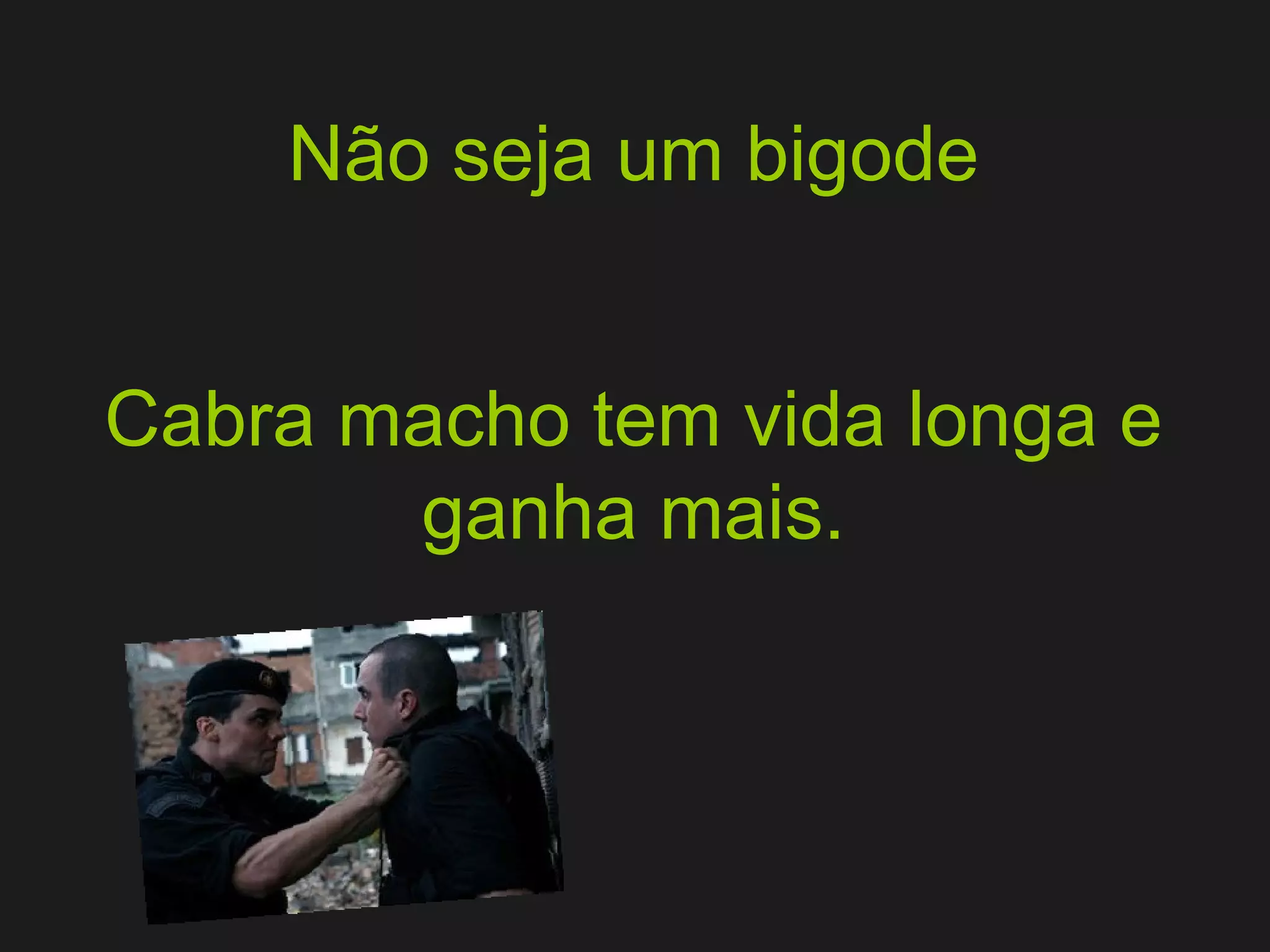 Não seja um bigode Cabra macho tem vida longa e ganha mais. 
