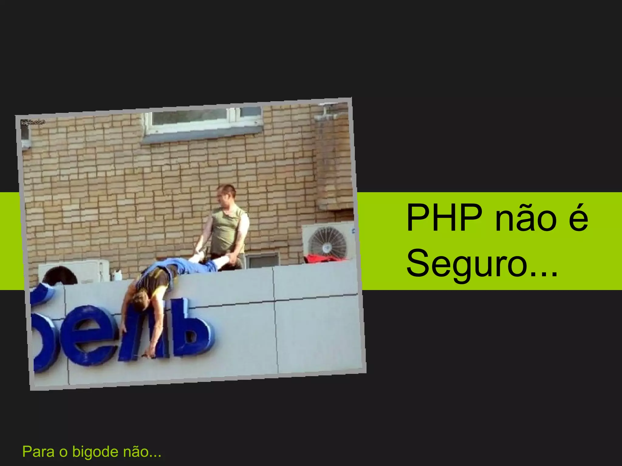 PHP não é  Seguro... Para o bigode não... 