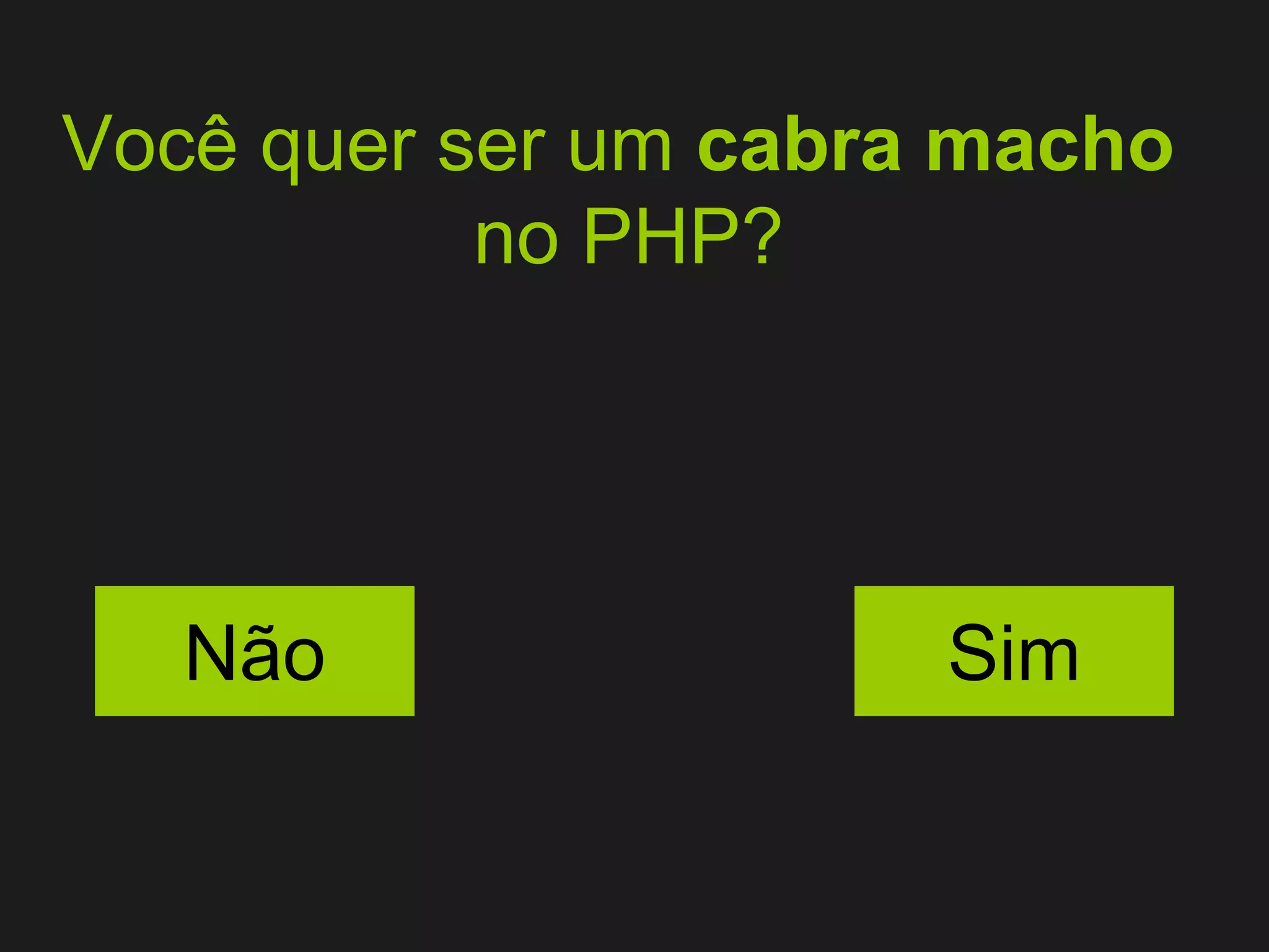Você quer ser um  cabra macho   no PHP? Não Sim 