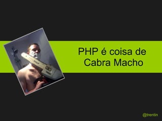 PHP é coisa de  Cabra Macho @trentin 