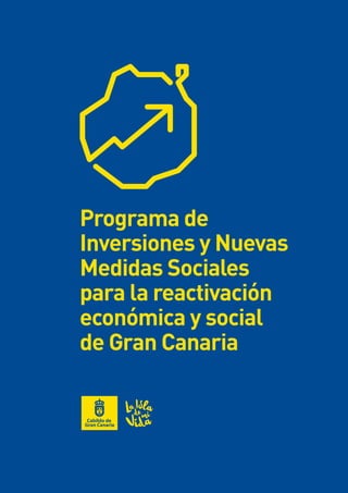 #JuntosSaldremosDeEsta 1
Programa de
Inversiones y Nuevas
Medidas Sociales
para la reactivación
económica y social 	
de Gran Canaria
 